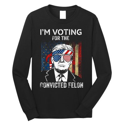 IM Voting For The Convicted Felon Funny Trump 2024 Long Sleeve Shirt