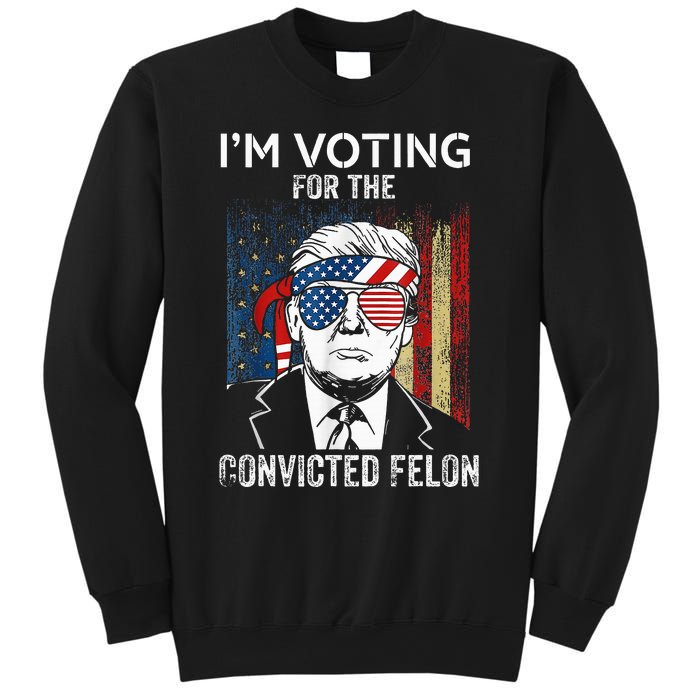 IM Voting For The Convicted Felon Funny Trump 2024 Sweatshirt