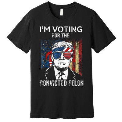 IM Voting For The Convicted Felon Funny Trump 2024 Premium T-Shirt