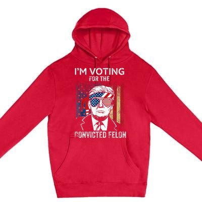 IM Voting For The Convicted Felon Funny Trump 2024 Premium Pullover Hoodie