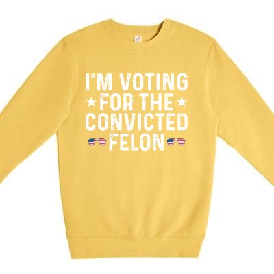 IM Voting For The Convicted Felon Funny Pro Trump Gift Premium Crewneck Sweatshirt