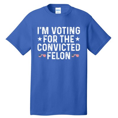 IM Voting For The Convicted Felon Funny Pro Trump Gift Tall T-Shirt