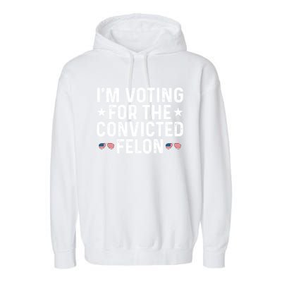 IM Voting For The Convicted Felon Funny Pro Trump Gift Garment-Dyed Fleece Hoodie