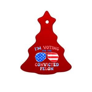 IM Voting For The Convicted Felon Funny Pro 2024 Ceramic Tree Ornament