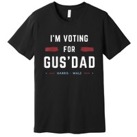 IM Voting For Gus Dad Vote Harris Walz 2024 Pres And Vice Premium T-Shirt