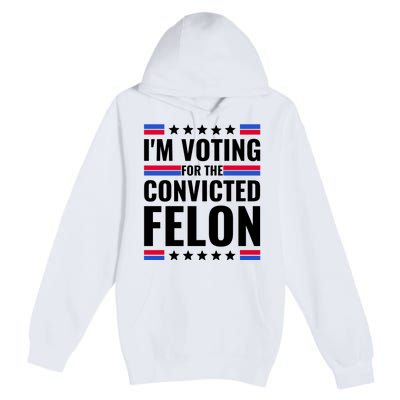 IM Voting For The Convicted Felon 2024 Premium Pullover Hoodie