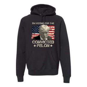 Im Voting For The Convicted Felon Trump Premium Hoodie