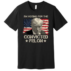 Im Voting For The Convicted Felon Trump Premium T-Shirt