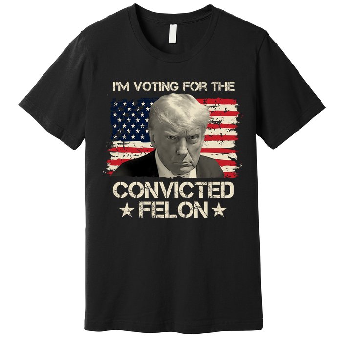 Im Voting For The Convicted Felon Trump Premium T-Shirt