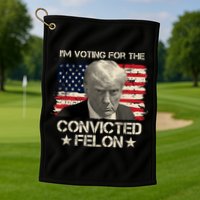 Im Voting For The Convicted Felon Trump Golf Towel