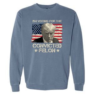 Im Voting For The Convicted Felon Trump Garment-Dyed Sweatshirt