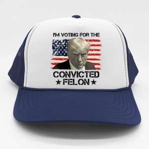 Im Voting For The Convicted Felon Trump Trucker Hat