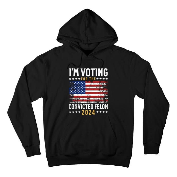 IM Voting For The Convicted Felon 2024 Tall Hoodie