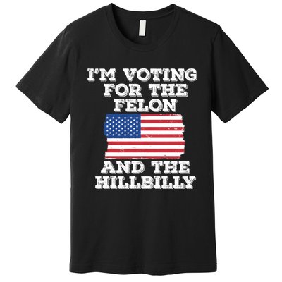 IM Voting For The Felon & The Hillbilly 2024 Pro Trump Meme Premium T-Shirt