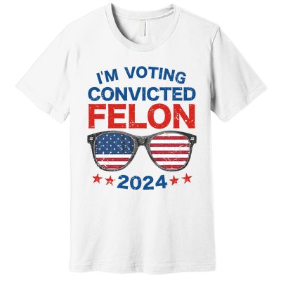 Im Voting For The Convicted Felon Trump 2024 Premium T-Shirt