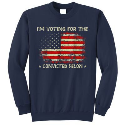 IM Voting For The Convicted Felon Funny Trump 2024 Sweatshirt