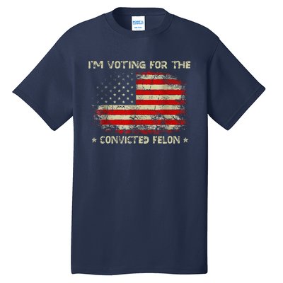 IM Voting For The Convicted Felon Funny Trump 2024 Tall T-Shirt