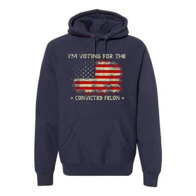 IM Voting For The Convicted Felon Funny Trump 2024 Premium Hoodie