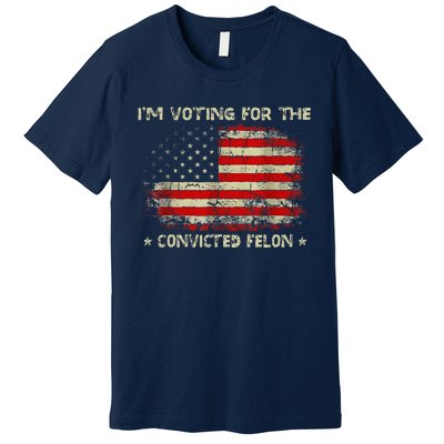 IM Voting For The Convicted Felon Funny Trump 2024 Premium T-Shirt