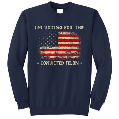 IM Voting For The Convicted Felon Funny Trump 2024 Tall Sweatshirt