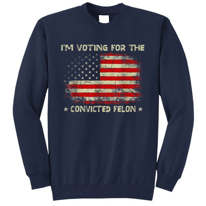 IM Voting For The Convicted Felon Funny Trump 2024 Tall Sweatshirt