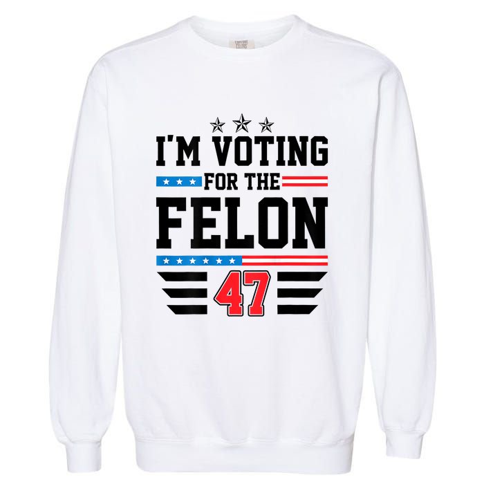 IM Voting For The Felon Vote Trump For President 2024 Garment-Dyed Sweatshirt