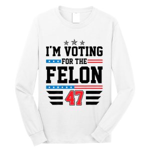 IM Voting For The Felon Vote Trump For President 2024 Long Sleeve Shirt