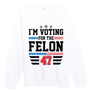 IM Voting For The Felon Vote Trump For President 2024 Premium Crewneck Sweatshirt