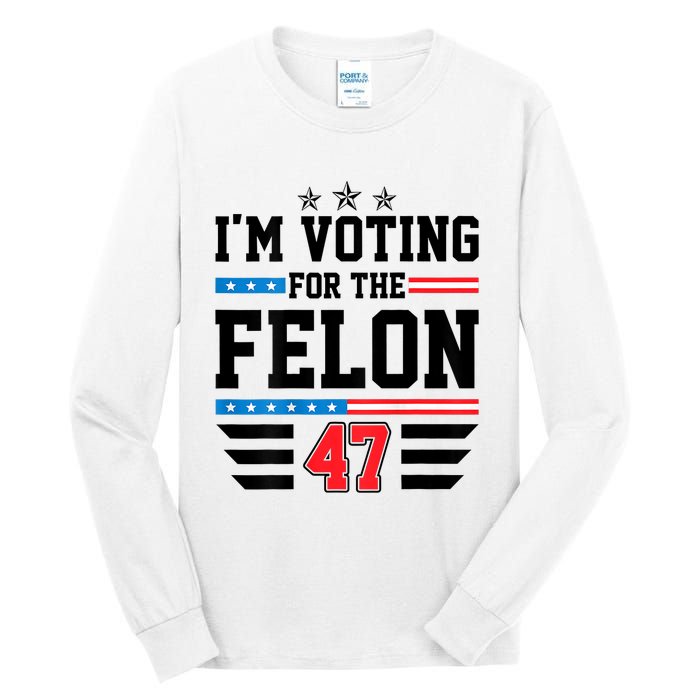 IM Voting For The Felon Vote Trump For President 2024 Tall Long Sleeve T-Shirt