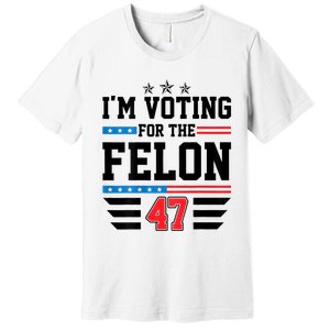 IM Voting For The Felon Vote Trump For President 2024 Premium T-Shirt