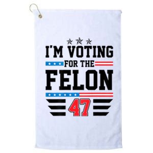 IM Voting For The Felon Vote Trump For President 2024 Platinum Collection Golf Towel