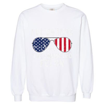 Im Voting For The Convicted Felon July 4th 2024 Garment-Dyed Sweatshirt