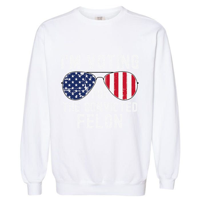 Im Voting For The Convicted Felon July 4th 2024 Garment-Dyed Sweatshirt