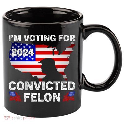 Im Voting For The Convicted Felon Trump 2024 11oz C Handle Ceramic Mug