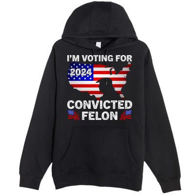 Im Voting For The Convicted Felon Trump 2024 Premium Pullover Hoodie