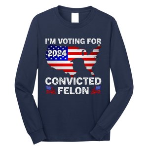 Im Voting For The Convicted Felon Trump 2024 Long Sleeve Shirt