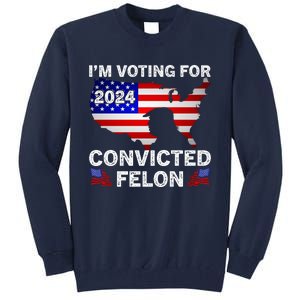 Im Voting For The Convicted Felon Trump 2024 Tall Sweatshirt