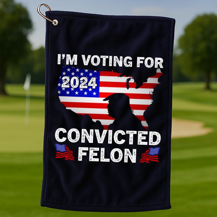 Im Voting For The Convicted Felon Trump 2024 Golf Towel