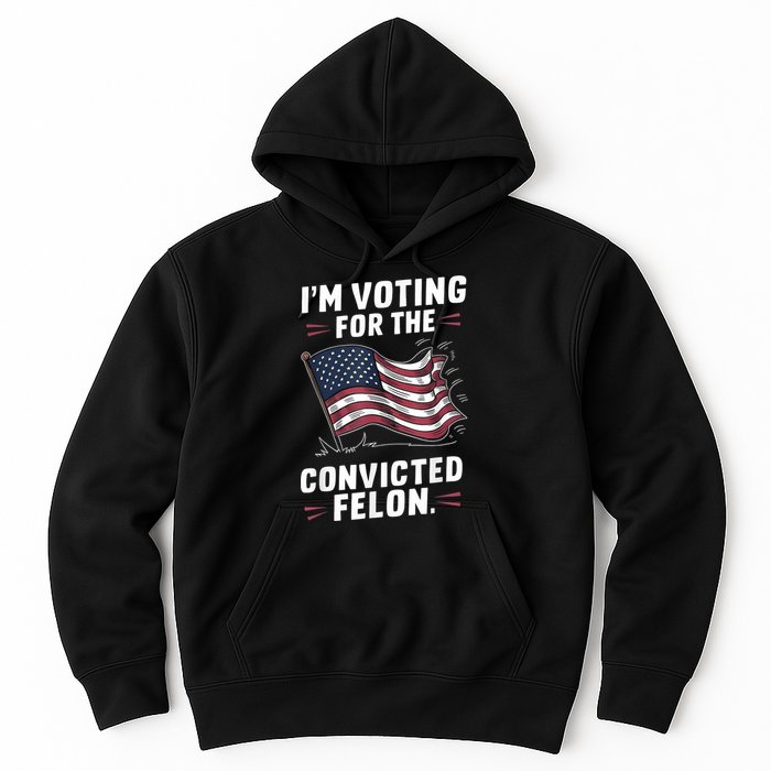 Im Voting For A Felon In 2024 Us Flag Convicted Felon Hoodie