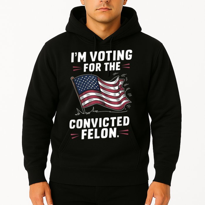 Im Voting For A Felon In 2024 Us Flag Convicted Felon Hoodie