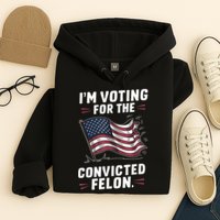 Im Voting For A Felon In 2024 Us Flag Convicted Felon Hoodie