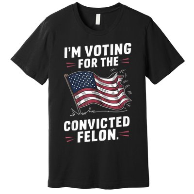 Im Voting For A Felon In 2024 Us Flag Convicted Felon Premium T-Shirt
