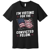 Im Voting For A Felon In 2024 Us Flag Convicted Felon Premium T-Shirt