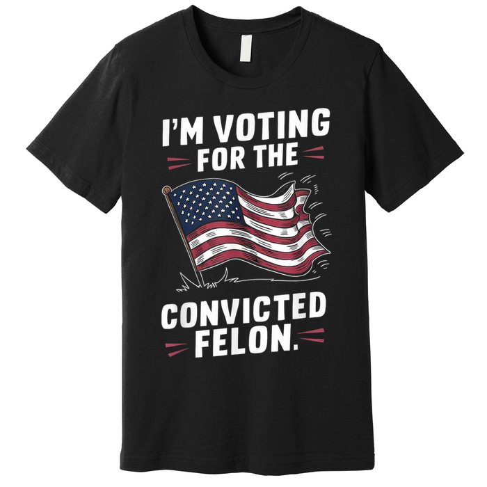 Im Voting For A Felon In 2024 Us Flag Convicted Felon Premium T-Shirt
