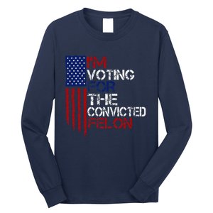 IM Voting For The Convicted Felon Us Flag Pro Trump 2024 Long Sleeve Shirt