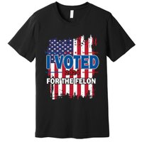 I Voted For The Felon; Funny Republican Trump 2024 I Voted Premium T-Shirt