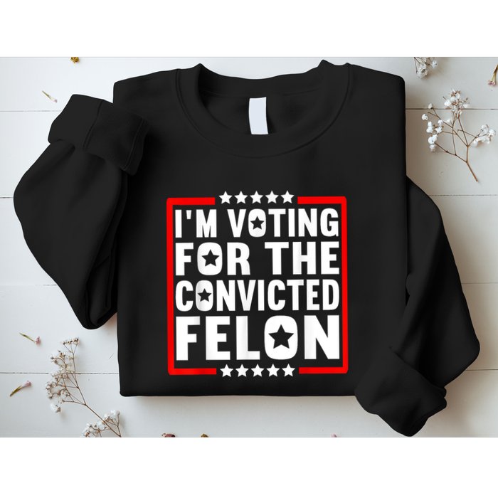 IM Voting For The Convicted Felon Sweatshirt