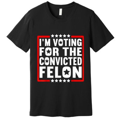 IM Voting For The Convicted Felon Premium T-Shirt