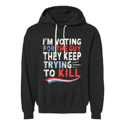 IM Voting For The Guy They Keep Trying To Kill 2024 Usa Garment-Dyed Fleece Hoodie