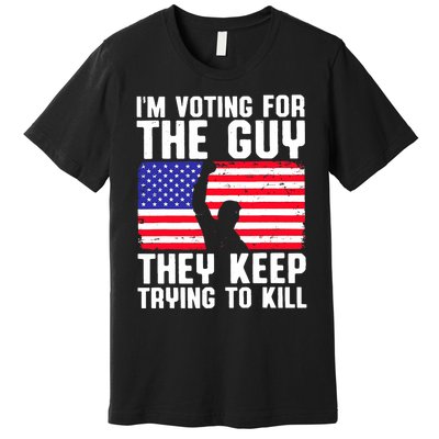 IM Voting For The Guy They Keep Trying To Kill Premium T-Shirt